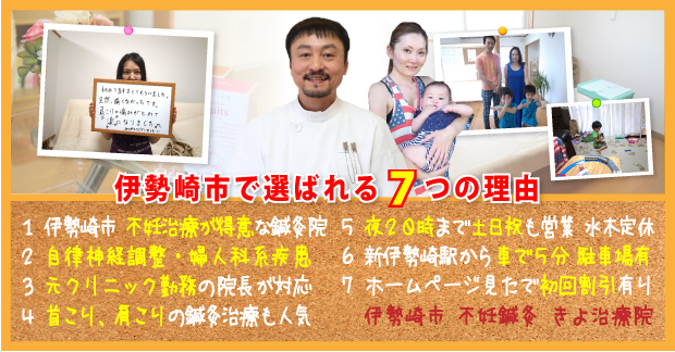 伊勢崎市で選ばれる7つの理由:1.伊勢崎市の不妊治療が得意な鍼灸院、2.不妊・自律神経調整・婦人科系疾患、3.元クリニック勤務の院長が対応、4.首こり、肩こりの鍼灸治療も人気、5.夜20時まで土日祝も営業 水木定休、6.新伊勢崎駅から車で5分 駐車場有、7.ホームページ見たで初回割引有り